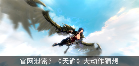 3D新游《天谕》官网泄密 大动作两大猜想